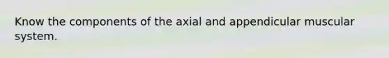 Know the components of the axial and appendicular muscular system.