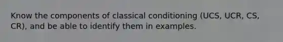 Know the components of classical conditioning (UCS, UCR, CS, CR), and be able to identify them in examples.