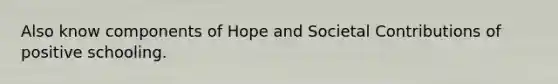 Also know components of Hope and Societal Contributions of positive schooling.