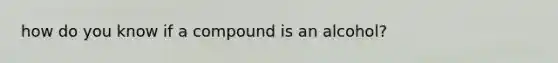 how do you know if a compound is an alcohol?