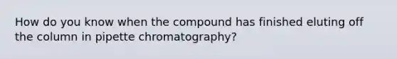 How do you know when the compound has finished eluting off the column in pipette chromatography?