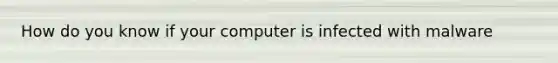 How do you know if your computer is infected with malware
