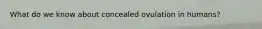 What do we know about concealed ovulation in humans?