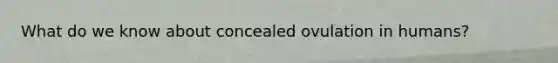 What do we know about concealed ovulation in humans?