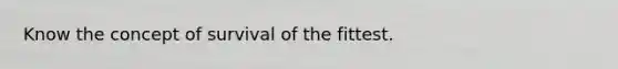 Know the concept of survival of the fittest.
