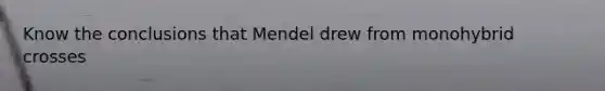 Know the conclusions that Mendel drew from monohybrid crosses