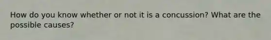 How do you know whether or not it is a concussion? What are the possible causes?