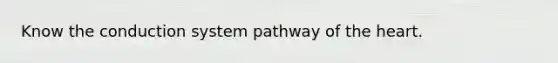 Know the conduction system pathway of the heart.