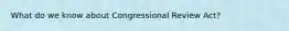 What do we know about Congressional Review Act?
