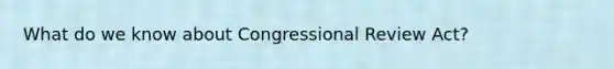 What do we know about Congressional Review Act?