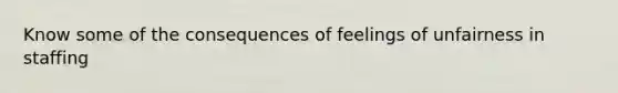 Know some of the consequences of feelings of unfairness in staffing