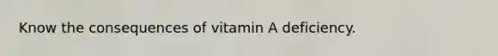 Know the consequences of vitamin A deficiency.