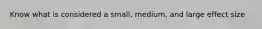 Know what is considered a small, medium, and large effect size