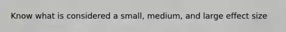 Know what is considered a small, medium, and large effect size