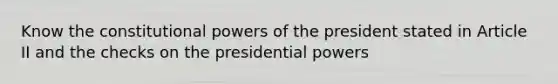 Know the constitutional <a href='https://www.questionai.com/knowledge/kKSx9oT84t-powers-of' class='anchor-knowledge'>powers of</a> the president stated in Article II and the checks on the presidential powers