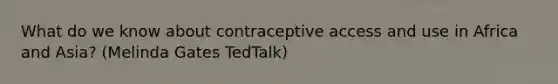 What do we know about contraceptive access and use in Africa and Asia? (Melinda Gates TedTalk)