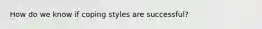 How do we know if coping styles are successful?