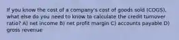 If you know the cost of a company's cost of goods sold (COGS), what else do you need to know to calculate the credit turnover ratio? A) net income B) net profit margin C) accounts payable D) gross revenue