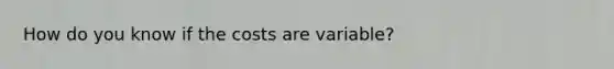 How do you know if the costs are variable?