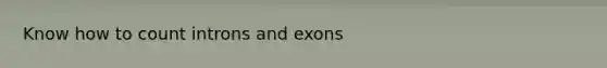 Know how to count introns and exons