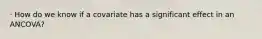 · How do we know if a covariate has a significant effect in an ANCOVA?