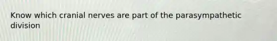 Know which <a href='https://www.questionai.com/knowledge/kE0S4sPl98-cranial-nerves' class='anchor-knowledge'>cranial nerves</a> are part of the parasympathetic division