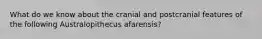 What do we know about the cranial and postcranial features of the following Australopithecus afarensis?