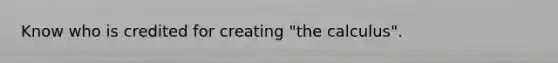 Know who is credited for creating "the calculus".