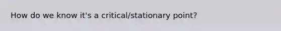 How do we know it's a critical/stationary point?