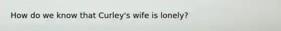 How do we know that Curley's wife is lonely?