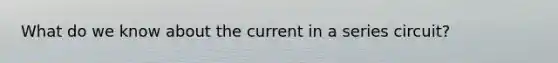 What do we know about the current in a series circuit?