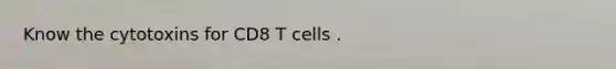 Know the cytotoxins for CD8 T cells .