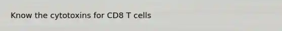 Know the cytotoxins for CD8 T cells