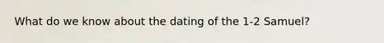 What do we know about the dating of the 1-2 Samuel?