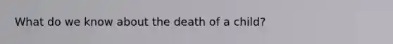 What do we know about the death of a child?