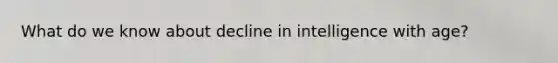 What do we know about decline in intelligence with age?