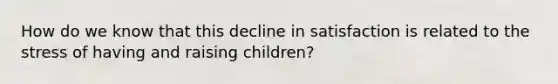 How do we know that this decline in satisfaction is related to the stress of having and raising children?