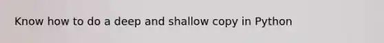 Know how to do a deep and shallow copy in Python