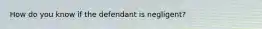 How do you know if the defendant is negligent?