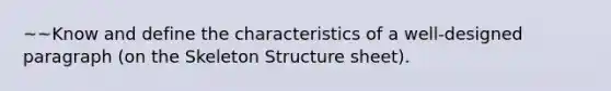 ~~Know and define the characteristics of a well-designed paragraph (on the Skeleton Structure sheet).