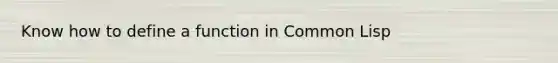 Know how to define a function in Common Lisp