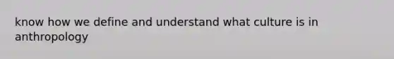 know how we define and understand what culture is in anthropology