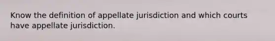 Know the definition of appellate jurisdiction and which courts have appellate jurisdiction.