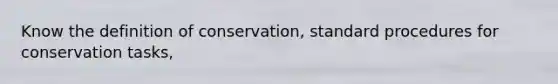 Know the definition of conservation, standard procedures for conservation tasks,