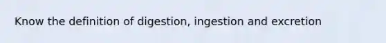 Know the definition of digestion, ingestion and excretion