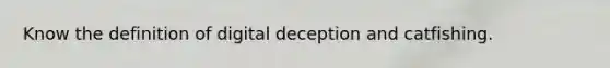 Know the definition of digital deception and catfishing.