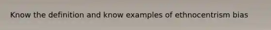 Know the definition and know examples of ethnocentrism bias