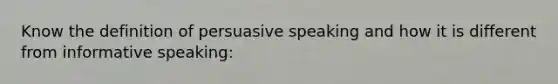 Know the definition of persuasive speaking and how it is different from informative speaking: