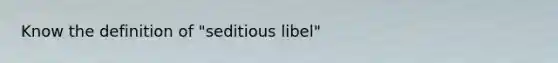 Know the definition of "seditious libel"