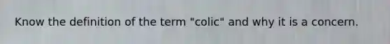 Know the definition of the term "colic" and why it is a concern.